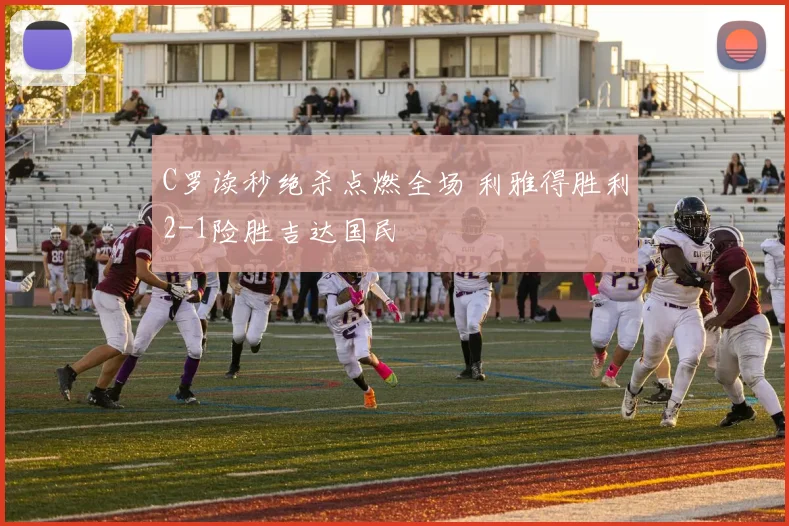 C罗读秒绝杀点燃全场 利雅得胜利2-1险胜吉达国民